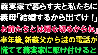 【スカッとする話】義実家で暮らす夫と私たちに義母「結婚するから来週には出てけ!お前たちとは縁も切るからね」→半年後、新義父から意味深な電話が!!慌てて義実家に駆け付けると