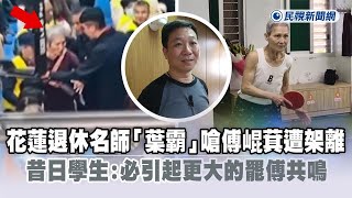 快新聞／花蓮退休名師「葉霸」嗆傅崐萁遭架離　昔日學生：必引起更大的罷傅共鳴－民視新聞