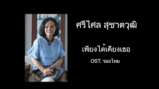 เพียงได้เคียงเธอ - ศรีไศล สุชาติวุฒิ  [ OST. รอยไหม ]