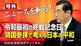 号外【ニュースを斬る！】令和最初の終戦記念日　靖国参拝で考える日本の平和