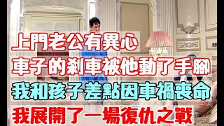 上門老公有異心，車子的剎車被他動了手腳，我和孩子差點因車禍喪命，我展開了一場復仇之戰|小杨故事会