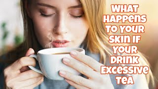 What Happens To Your Skin If Your Drink Excessive Tea