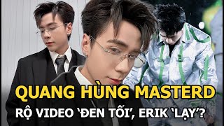 Quang Hùng MasterD rộ video ‘đen tối’, Erik ‘lạy’?