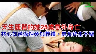 天生麗質的她25歲意外離開，林心如趙薇拒送她離開，男友終生不娶