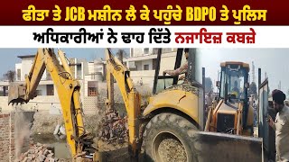 ਫੀਤਾ ਤੇ JCB ਮਸ਼ੀਨ ਲੈ ਕੇ ਪਹੁੰਚੇ BDPO ਤੇ ਪੁਲਿਸ ਅਧਿਕਾਰੀਆਂ ਨੇ ਢਾਹ ਦਿੱਤੇ ਨਜਾਇਜ਼ ਕਬਜ਼ੇ || Daily post