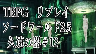 TRPGリプレイ　SW2.5（ソードワールド2.5）【久遠の器】#12