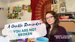 You are not broken // A Gentle Reminder // Somatic Coaching