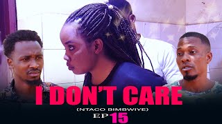 I DON'T CARE Ep 15 FINAL #Ntaco bimbwiye FINAL