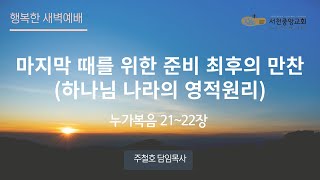 [서천중앙교회] 2024.11.2 행복한 새벽예배 / 마지막 때를 위한 준비 최후의 만찬 (하나님 나라의 영적원리) (누가복음 21~22장) / 주철호 담임목사