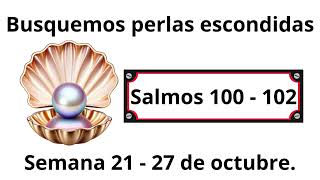 Busquemos perlas escondidas : Salmos 100 - 102 . Semana 21 - 27 de octubre.