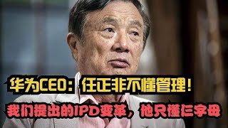 华为CEO谈任正非时称：他不懂管理，我们的IPD变革，他只懂仨字母