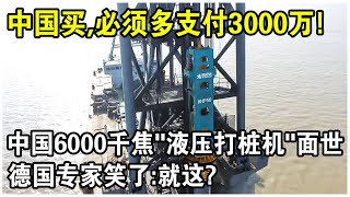 中國成功造出6000千焦“液壓打樁機”！德國曾賣一台就坑中國3000萬，如今復仇的機會來了！