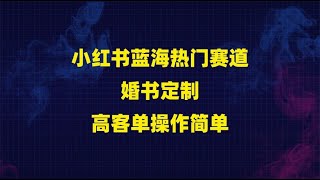 小红书蓝海热门赛道婚书定制高客单操作简单