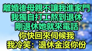 離婚後母親不讓我進家門，我獨自打工熬到退休剛退休她就來電話你快回來伺候我我冷笑退休金沒你份#為人處世#生活經驗#情感故事#晚年哲理#中老年心語#孝顺#儿女#讀書#養生#淺談人生#養老#真實故事#有聲書