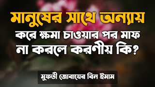 মানুষের সাথে অন্যায় করে ক্ষমা চাওয়ার পর মাফ না করলে করণীয় কি? jobayer been emam | Islamic Doah