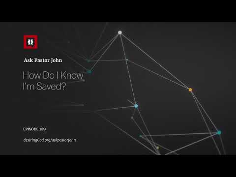 How Do I Know I’m Saved? // Ask Pastor John How Do I Know I’m Saved? // Ask Pastor John