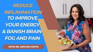 Reduce inflammation to improve your energy and banish brain fog and pain with Dr. Shivani Gupta