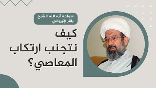 كيف نتجنب ارتكاب المعاصي؟ - سماحة آية الله الشيخ باقر الإيرواني