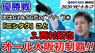 次はG1＆SGだo(`･∀･´)○「ニシタク」こと3.西村拓也がオール大阪初制覇!!　オール大阪２０２０ラピートカップ　優勝戦 2020/5/6