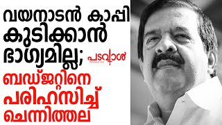 വയനാടൻ കാപ്പി കുടിക്കാൻ ഭാഗ്യമില്ല;ബഡ്ജറ്റിനെ പരിഹസിച്ച് ചെന്നിത്തല