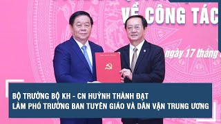 Bộ trưởng Bộ KH - CN Huỳnh Thành Đạt làm Phó trưởng Ban Tuyên giáo và Dân vận Trung ương