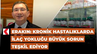 Erakın: Kronik hastalıklarda ilaç yokluğu büyük sorun teşkil ediyor