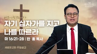 마 16:21-28 | 자기 십자가를 지고 나를 따르라 | 베드로 사람 낚는 어부 | 한 홍 목사 | 새로운교회 주일설교 | 2024.05.19