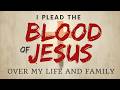 I PLEAD THE BLOOD OF JESUS OVER MY LIFE AND FAMILY