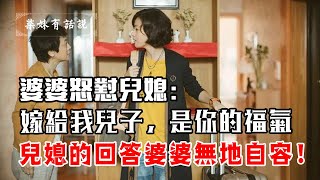 婆婆怒懟兒媳：能嫁給我兒子，是你的福氣，兒媳的回答婆婆無地自容！