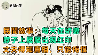 民間故事：每天在娇妻脖子上屡屡出现红印，丈夫得知真相，只能悔恨｜男子山洞避雨，半夜失了童子身，青蛇：我這是在救你｜頻道：民間故事