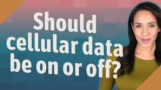 Should cellular data be on or off?