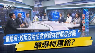 少康戰情室｜曾銘宗:敢用政治生命保證林智堅沒抄襲 嗆爆柯建銘?