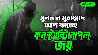 সুলতান মুহাম্মাদ আল ফাতেহর কনস্ট্যান্টিনোপল জয়ের ইতিহাস | সানজাক- ই উসমান | পর্ব- ৩৮/৪৮