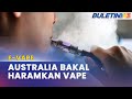 E-VAPE | Australia Mahu Haramkan Vape