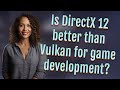 Is DirectX 12 better than Vulkan for game development?