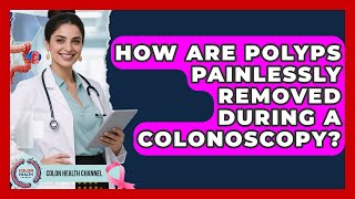 How Are Polyps Painlessly Removed During A Colonoscopy? - Colon Health Channel