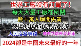 2024是中國未來最好的一年，世界工廠沒有訂單了！每天大量工廠在倒閉，全國生意難做，數十萬人瞬間失業，街道實體店關門大吉，人民沒發賺錢，城市到處是流浪漢，北京機場沒旅客，夜場00後05後美女變多