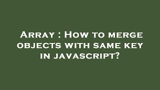 Array : How to merge objects with same key in javascript?