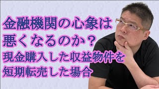 【金融機関の心象は悪くなるのか？〜現金購入した収益物件を短期転売した場合〜】不動産投資