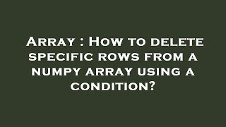 Array : How to delete specific rows from a numpy array using a condition?