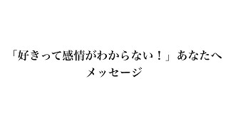 「好きって感情がわからない！」方へメッセージ