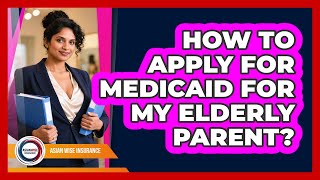 How To Apply For Medicaid For My Elderly Parent?