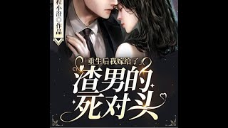 《重生后我嫁给了渣男的死对头》有声小说：第四百零一章-第四百零四章（4章）