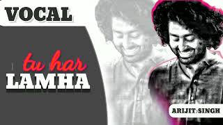 Tu Har Lamha |Only Vocal| Arijit Singh