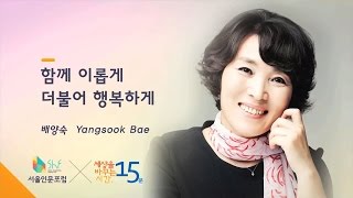 (Kor, Eng, Chn, Jpn, Fra) [2015 서울인문포럼X세바시] 함께 이롭게, 더불어 행복하게 | 배양숙 (사)수요포럼인문의숲 대표, 서울인문포럼 집행위원장