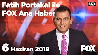 6 Haziran 2018 Fatih Portakal ile FOX Ana Haber