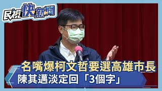 快新聞／名嘴爆柯文哲要選高雄市長　陳其邁淡定回「3個字」－民視新聞