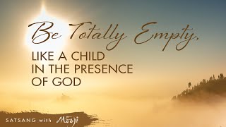 Be Totally Empty, Like a Child In the Presence of God