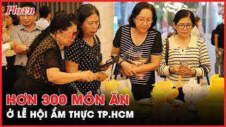 Hơn 300 món ăn trình làng ở lễ hội ẩm thực lớn nhất TP.HCM - PLO