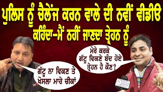 ਗੱਟੂ ਵਿੱਕਰੀ ਤੇ ਪੁਲਿਸ ਨੂੰ ਚੈਲੇਂਜ ਕਰਨ ਵਾਲੇ ਦੀ ਨਵੀਂ ਵੀਡੀਓ ਚ ਨਵਾਂ ਧਮਾਕਾ ! ਕਿਹੜੇ ਤ੍ਰੇਹਨ ਨੂੰ ਨਹੀਂ ਜਾਣਦਾ ?